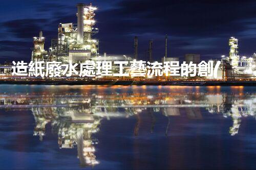 造紙廢水處理工藝流程的創(chuàng)新與突破！